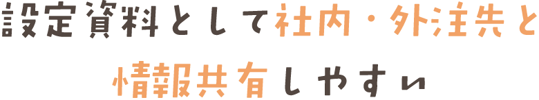 設定資料として社内・外注先と 情報共有しやすい