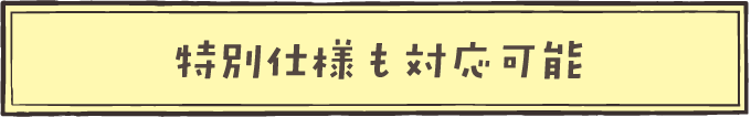 特別仕様も対応可能