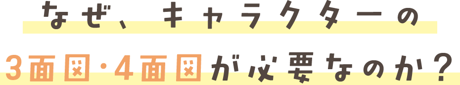 なぜ、キャラクターに 3面図・4面図が必要なのか?