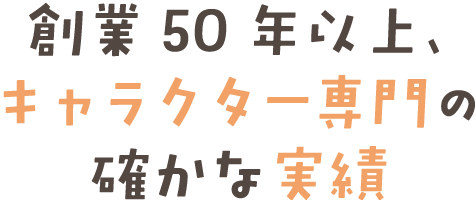 創業50年以上、キャラクター専門の確かな実績