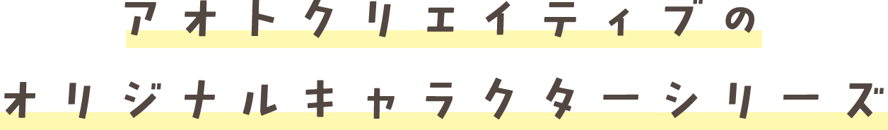 アオトクリエイティブのオリジナルキャラクターシリーズ