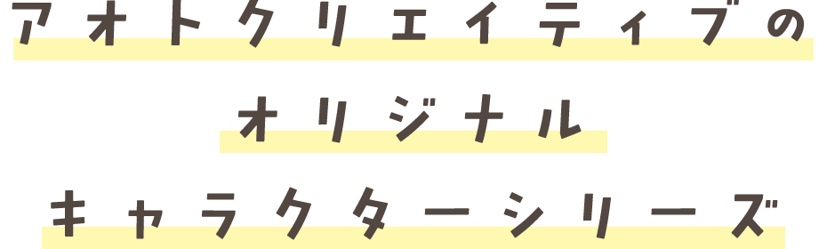 アオトクリエイティブのオリジナルキャラクターシリーズ