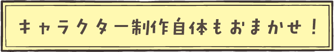キャラクター制作自体もおまかせ!