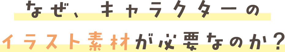 なぜ、キャラクターの イラスト素材が必要なのか？