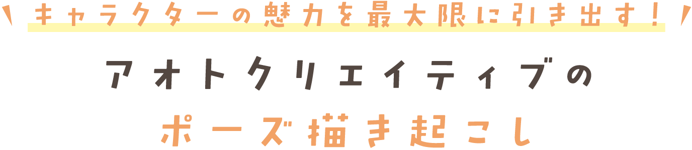 キャラクターの魅力を最大限に引き出す! アオトクリエイティブの ポーズ描き起こし