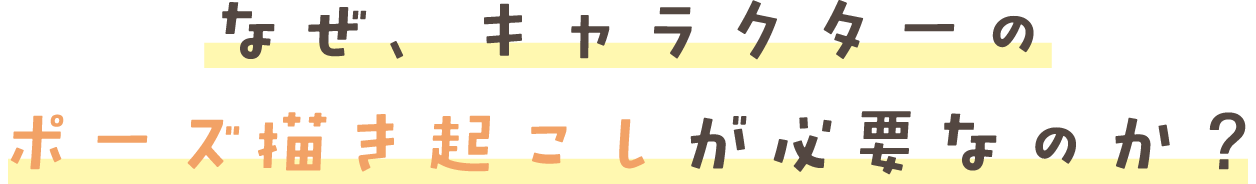 なぜ、キャラクターの ポーズ描き起こしが必要なのか?
