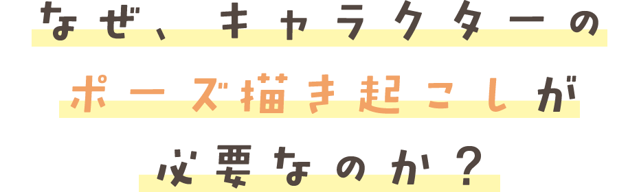 なぜ、キャラクターの ポーズ描き起こしが必要なのか?