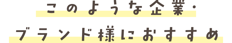 このような 企業・ブランド様におすすめ