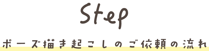Step ポーズ描き起こしのご依頼の流れ