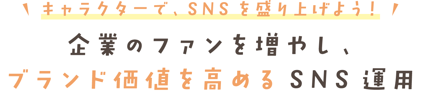 キャラクターで、SNSを盛り上げよう! 企業のファンを増やし、 ブランド価値を高めるSNS運用