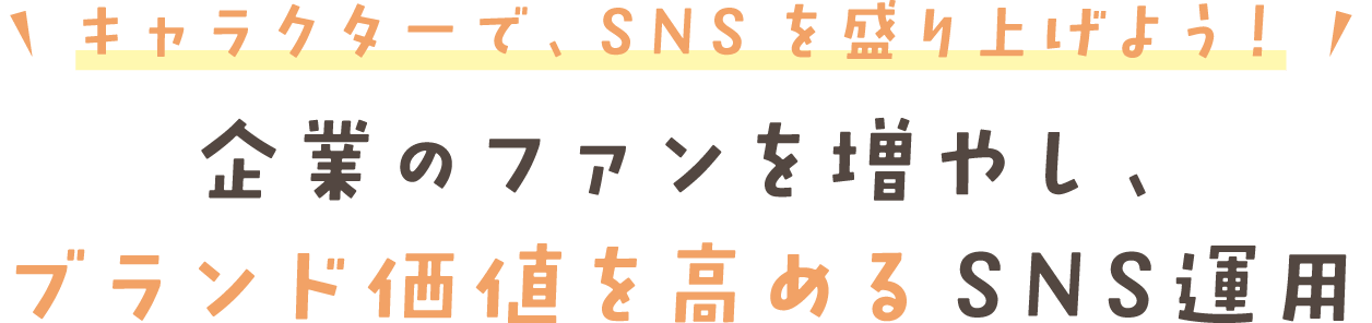 キャラクターで、SNSを盛り上げよう! 企業のファンを増やし、 ブランド価値を高めるSNS運用