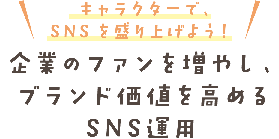 キャラクターで、SNSを盛り上げよう! 企業のファンを増やし、 ブランド価値を高めるSNS運用