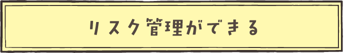 リスク管理ができる