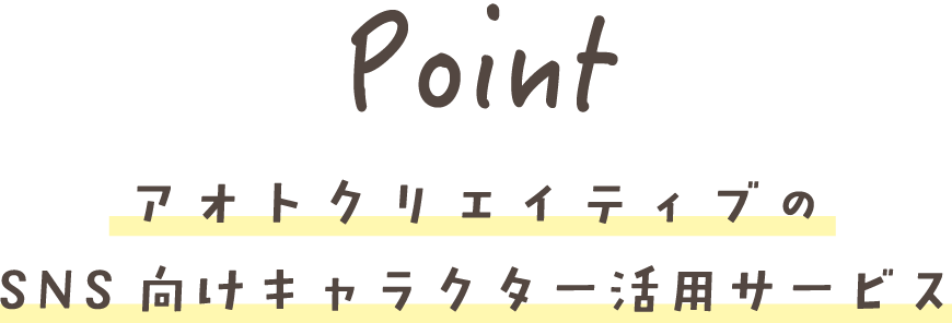 Point アオトクリエイティブの SNS向けキャラクター活用サービス