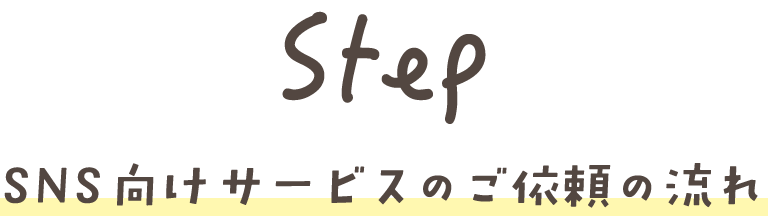 Step SNS向けサービスのご依頼の流れ